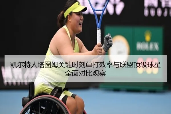 凯尔特人塔图姆关键时刻单打效率与联盟顶级球星全面对比观察