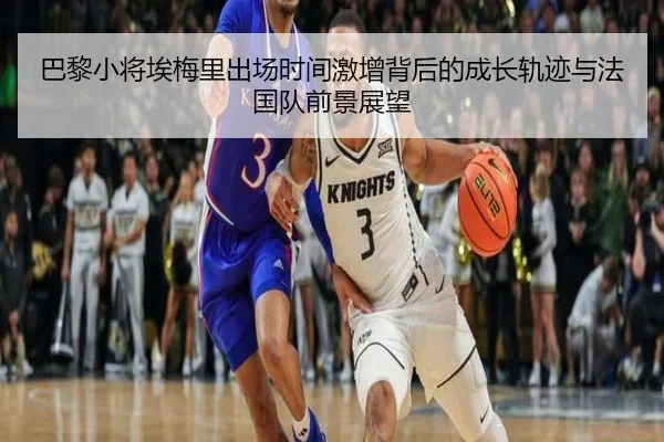巴黎小将埃梅里出场时间激增背后的成长轨迹与法国队前景展望