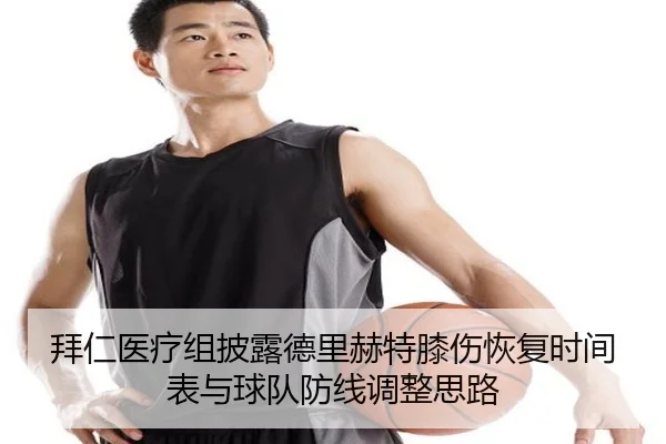 拜仁医疗组披露德里赫特膝伤恢复时间表与球队防线调整思路