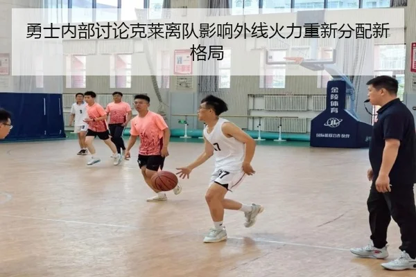 勇士内部讨论克莱离队影响外线火力重新分配新格局