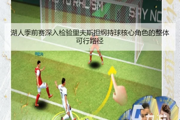 湖人季前赛深入检验里夫斯担纲持球核心角色的整体可行路径