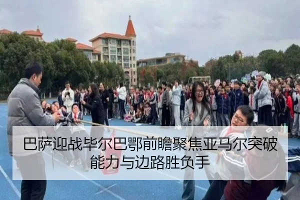巴萨迎战毕尔巴鄂前瞻聚焦亚马尔突破能力与边路胜负手