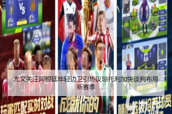 尤文关注阿根廷年轻边卫引热议琼托利加快谈判布局新赛季