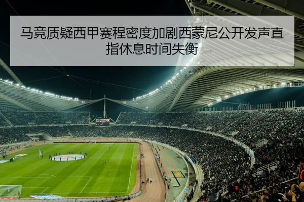 马竞质疑西甲赛程密度加剧西蒙尼公开发声直指休息时间失衡